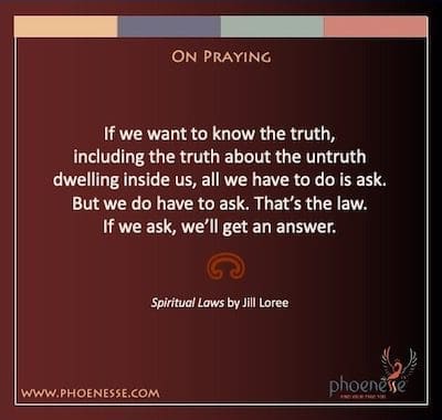 Sobre a oração: Se quisermos saber a verdade, incluindo a verdade sobre a mentira que habita dentro de nós, tudo o que temos a fazer é pedir. Mas temos que perguntar. Essa é a lei. Se perguntarmos, obteremos uma resposta.