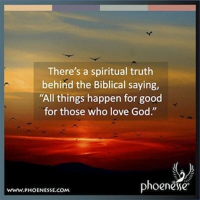 There’s a spiritual truth behind the Biblical saying, “All things happen for good for those who love God.”