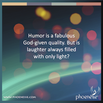 Humor is a fabulous God-given quality. But is laughter always filled with only light?