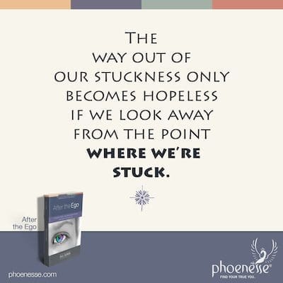 The way out of our stuckness only becomes hopeless if we look away from the point where we’re stuck.