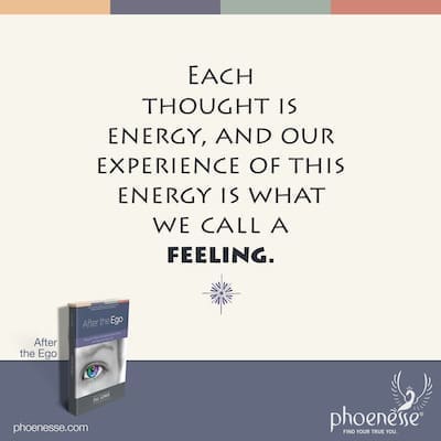 Each thought is energy, and our experience of this energy is what we call a feeling.