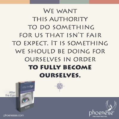 We want this authority to do something for us that isn’t fair to expect, and which is something we should be doing for ourselves in order to fully become ourselves.