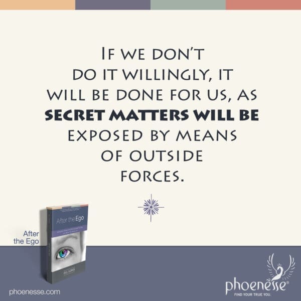 If we don't do it willingly, it will be done for us, as secret matters will be exposed by means of outside forces.