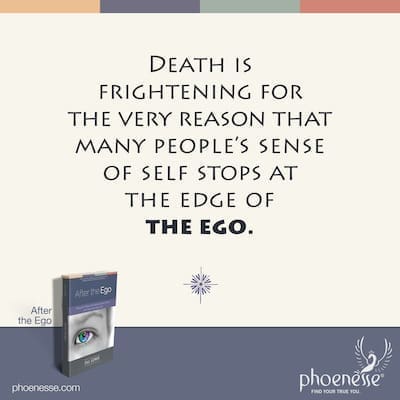 Death is frightening for the very reason that so many people's sense of self stops at the edge of their ego.