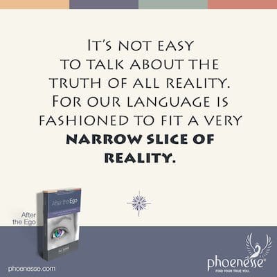 No es fácil hablar sobre la verdad de toda la realidad usando palabras que los humanos puedan entender. Porque nuestro lenguaje está diseñado para ajustarse a un segmento muy estrecho de la realidad.