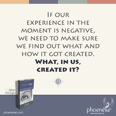 Kung negatibo ang ating karanasan sa sandaling ito, kailangan nating tiyaking malalaman natin kung ano at paano ito nalikha. Ano, sa atin, ang lumikha nito?