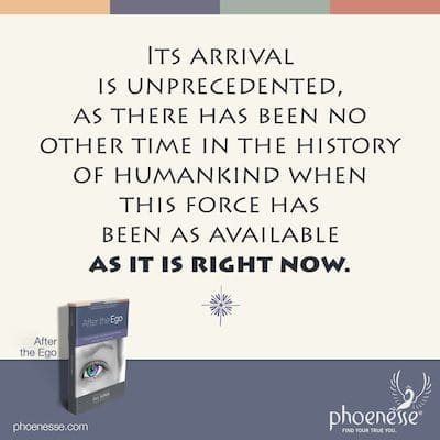 Its arrival is unprecedented, as there has been no other time in the history of humankind when this force has been as available as it is right now. This is what we have been waiting for.