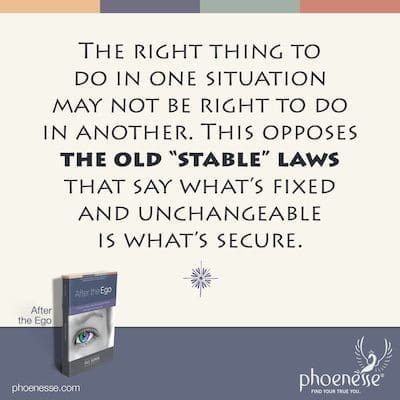 The right thing to do in one situation may not be right to do in another. This opposes the old “stable” laws that say what’s fixed and unchangeable is what’s secure.