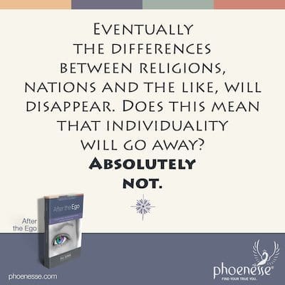 Eventually the differences between religions, nations and the like, will disappear. Does this mean that individuality will go away? Absolutely not.