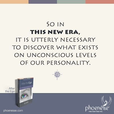 So in this new era, it is utterly necessary to discover what exists on unconscious levels of our personality.