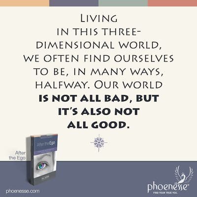 Al vivir en este mundo tridimensional, a menudo nos encontramos, en muchos sentidos, a mitad de camino. Nuestro mundo no es del todo malo, pero tampoco del todo bueno.