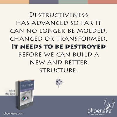 La destructivité a tellement progressé qu'elle ne peut plus être modelée, modifiée ou transformée. Il doit être détruit avant que nous puissions construire une nouvelle et meilleure structure.