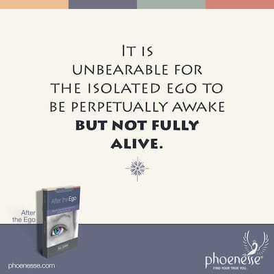It is unbearable for the isolated ego to be perpetually awake but not fully alive.