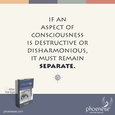 About unification. It’s important to realize that if an aspect of consciousness is destructive or disharmonious, it must remain separate.