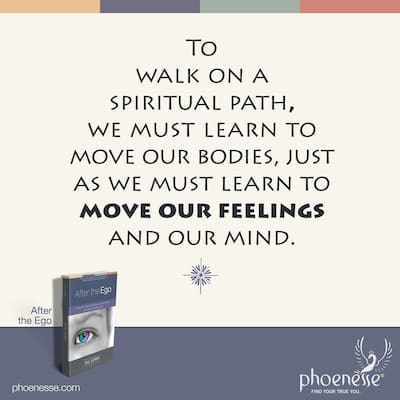When we walk on a spiritual path, we must learn to move our bodies, just as we must learn to move our feelings and move our mind.
