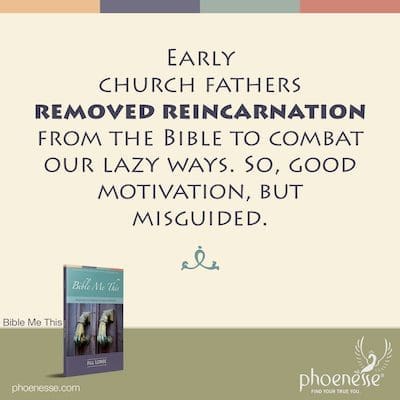 Los primeros padres de la iglesia eliminaron la reencarnación en la Biblia para combatir nuestros caminos perezosos. Entonces, buena motivación, pero desafortunadamente mal encaminada.
