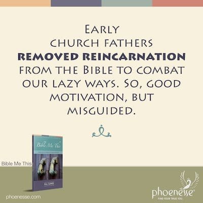 Early church fathers removed reincarnation in the Bible to combat our lazy ways. So, good motivation, but unfortunately misguided.