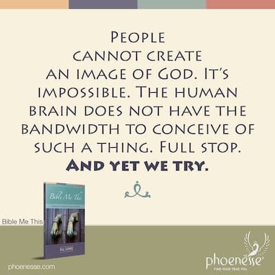 Le persone non possono creare un'immagine di Dio. È impossibile. Il cervello umano non ha la larghezza di banda per concepire una cosa del genere. Punto. Eppure, ci proviamo.