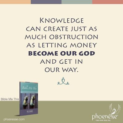 ज्ञान उतना ही अवरोध पैदा कर सकता है जितना कि पैसे को हमारा भगवान बनने और हमारे रास्ते में आने देना।
