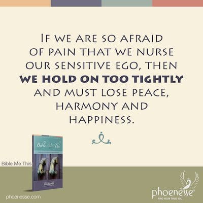 Wenn wir solche Angst vor Schmerzen haben, dass wir unser sensibles Ego pflegen, halten wir uns zu fest und müssen Frieden, Harmonie und Glück verlieren.