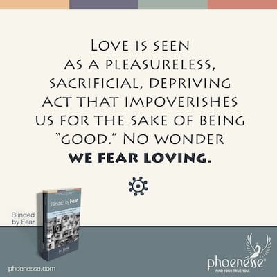 El amor es visto como un acto de privación sin placer, sacrificado que nos empobrece por el simple hecho de ser "buenos". No es de extrañar que tengamos miedo de amar.