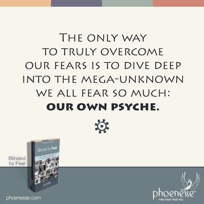 La única forma de superar verdaderamente nuestros miedos es sumergirse profundamente en lo mega-desconocido que todos tememos tanto: nuestra propia psique.