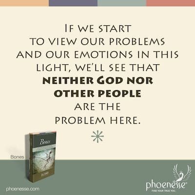 Si comenzamos a ver nuestros problemas y nuestras emociones de esta manera, veremos que ni Dios ni otras personas son el problema aquí.