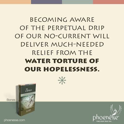 Tomar conciencia del goteo perpetuo de nuestra no-corriente brindará un alivio muy necesario de la tortura de agua de nuestra desesperanza.