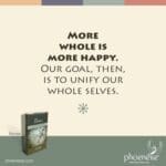 More whole is more happy. Our goal, then, is to unity our whole selves.