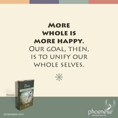 More whole is more happy. Our goal, then, is to unity our whole selves.