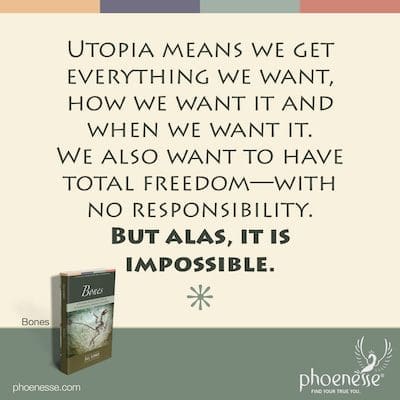 Ang ibig sabihin ng Utopia ay nakukuha natin ang lahat ng gusto natin, kung paano natin ito gusto at kung kailan natin ito gusto. Nais nating magkaroon ng ganap na kalayaan—na walang pananagutan. Pero sayang, imposible.