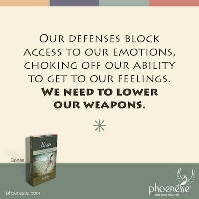 Our defenses block access to our emotions, choking off our ability to get to our feeling. We need to lower our weapons.