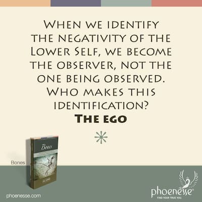 When we identify the negativity of the Lower Self, we become the observer, not the one being observed. Who makes this identification? The ego