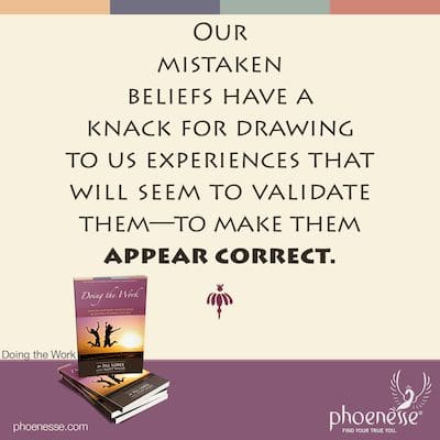 Nuestras creencias erróneas tienen la habilidad de atraernos experiencias que parecerán validarlas, para hacer que parezcan correctas.