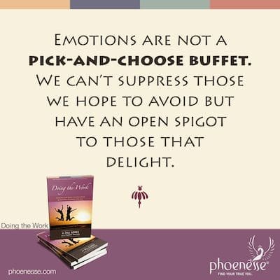 Emotions are not a pick-and-choose buffet. We can’t suppress those we hope to avoid but have an open spigot to those that delight.