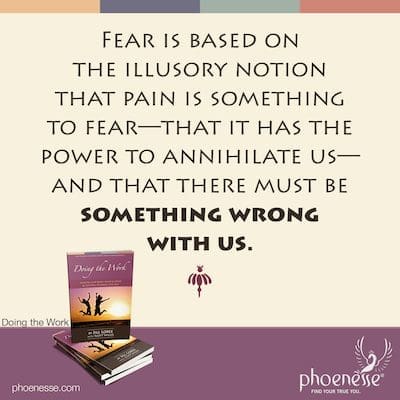 डर इस भ्रमपूर्ण धारणा पर आधारित है कि दर्द डरने की चीज है—कि इसमें हमें नष्ट करने की शक्ति है—और यह कि हमारे साथ कुछ गलत होना चाहिए।