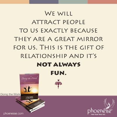 Atraeremos a las personas hacia nosotros precisamente porque son un gran espejo para nosotros. Este es el regalo de la relación y no siempre es divertido.