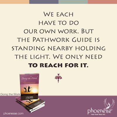 Wir müssen jeder unsere eigene Arbeit machen. Aber der Pathwork Guide steht in der Nähe und hält das Licht. Wir müssen nur danach greifen.