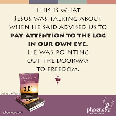 Das ist es, worüber Jesus sprach, als er sagte, er riet uns, auf den Balken in unserem eigenen Auge zu achten. Er wies auf das Tor zur Freiheit hin.