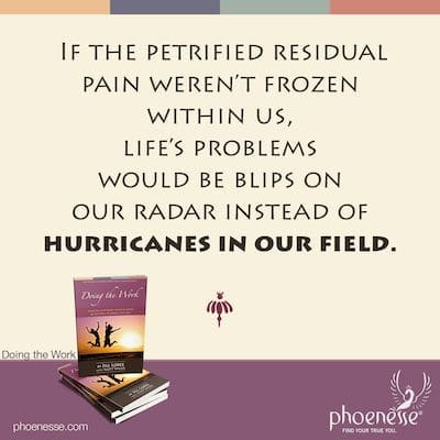 Si el dolor residual petrificado no estuviera congelado dentro de nosotros, los problemas de la vida serían destellos en nuestro radar en lugar de huracanes en nuestro campo.