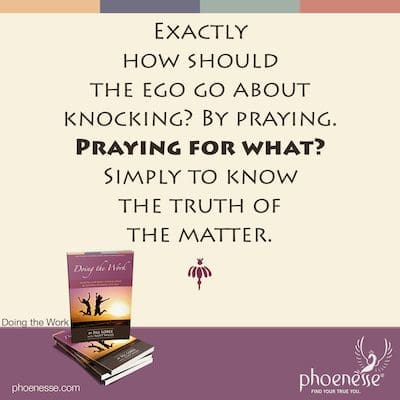 ¿Exactamente cómo debería el ego tocar la puerta? Orando. ¿Orar por qué? Simplemente para saber la verdad del asunto.