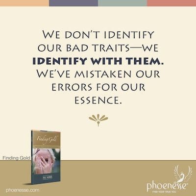 Wir identifizieren unsere schlechten Eigenschaften nicht – wir identifizieren uns mit ihnen. Wir haben unsere Fehler mit unserem Wesen verwechselt.