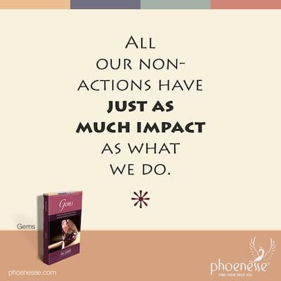 Todas nuestras no acciones tienen tanto impacto como lo que hacemos.