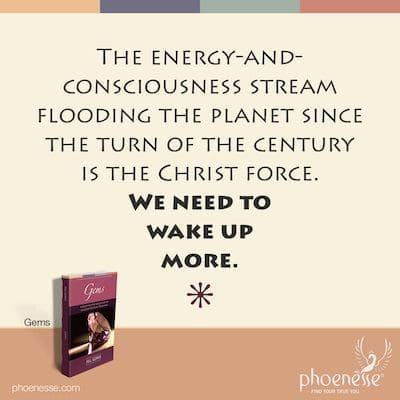 The energy-and-consciousness stream flooding the planet since the turn of the century is the Christ force. We need to wake up more.