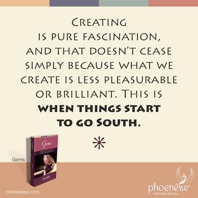 Schaffen ist pure Faszination, und das hört nicht auf, weil das, was wir schaffen, weniger brillant ist. Dies ist, wenn die Dinge beginnen, nach Süden zu gehen.