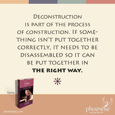 Deconstruction is part of the process of construction. If something isn’t put together correctly, it needs to be disassembled so it can be put together in the right way.