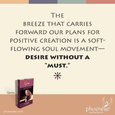 La brisa que lleva adelante nuestros planes para la creación positiva es un movimiento del alma que fluye suavemente: un deseo sin un "deber".