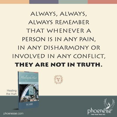 Der Schlüssel ist, sich immer, immer, immer daran zu erinnern, dass, wann immer eine Person Schmerzen hat, sich in irgendeiner Disharmonie befindet oder in einen Konflikt verwickelt ist, sie nicht in Wahrheit ist.