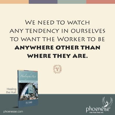 Necesitamos vigilar cualquier tendencia en nosotros mismos de querer que el Trabajador esté en cualquier lugar que no sea donde están ellos.
