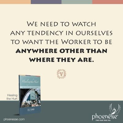 Precisamos observar qualquer tendência em nós mesmos de querer que o Trabalhador esteja em qualquer lugar que não seja onde ele está.